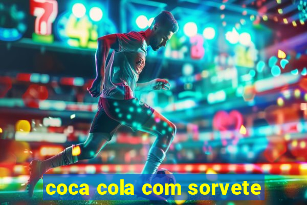 coca cola com sorvete